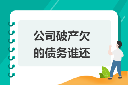 公司破产欠的债务谁还 公司破产欠的债务谁还
