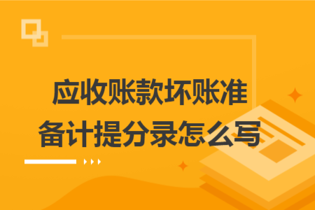 应收账款坏账准备计提分录怎么写 应收账款坏账准备计提分录怎么写