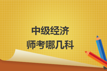 中级经济师考哪几科