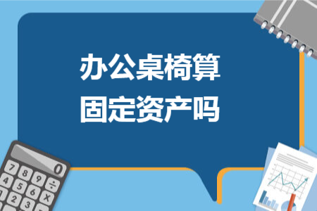 办公桌椅算固定资产吗