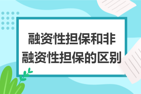 融资性担保和非融资性担保的区别 融资性担保和非融资性担保的区别