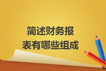 简述财务报表有哪些组成 简述财务报表有哪些组成