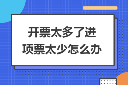 開票太多了進項票太少怎么辦