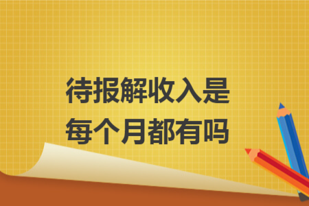 待报解收入是每个月都有吗