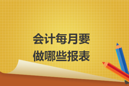 会计每月要做哪些报表