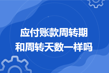 应付账款周转期和周转天数一样吗
