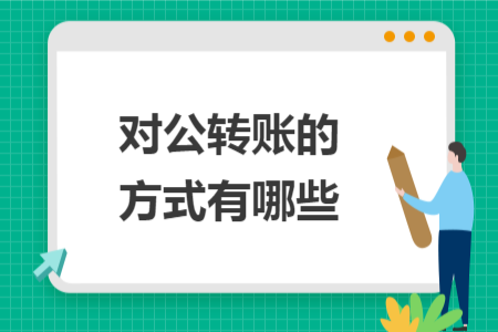 对公转账的方式有哪些 对公转账的方式有哪些