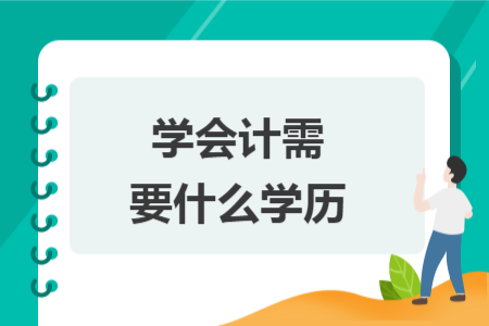 学会计需要什么学历 学会计需要什么学历