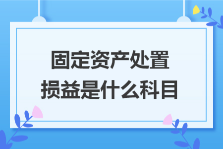 固定资产处置损益是什么科目