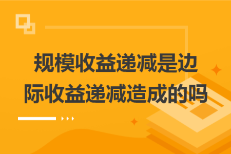 规模收益递减是边际收益递减造成的吗