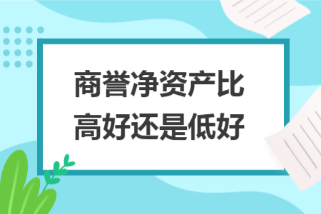 商誉净资产比高好还是低好