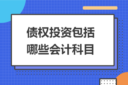 债权投资包括哪些会计科目 债权投资包括哪些会计科目