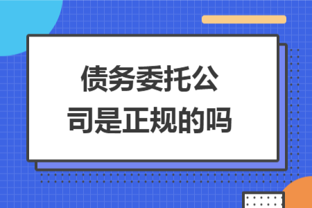 债务委托公司是正规的吗 债务委托公司是正规的吗