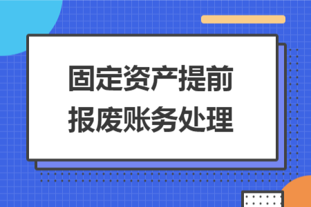 固定资产提前报废账务处理 固定资产提前报废账务处理