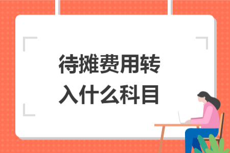 待摊费用转入什么科目 待摊费用转入什么科目