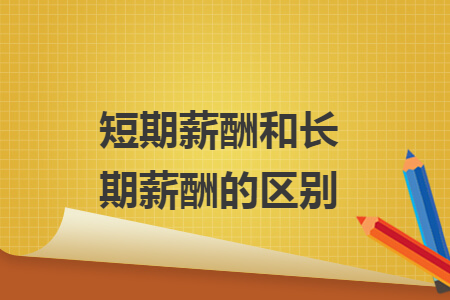 短期薪酬和长期薪酬的区别 短期薪酬和长期薪酬的区别