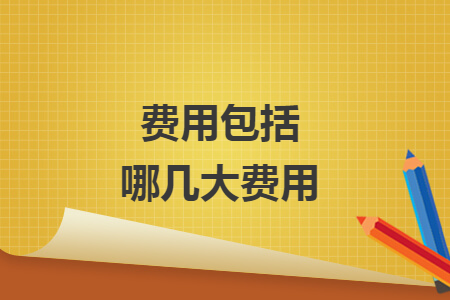 费用包括哪几大费用