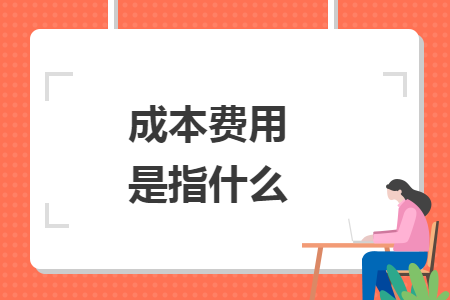 成本费用是指什么