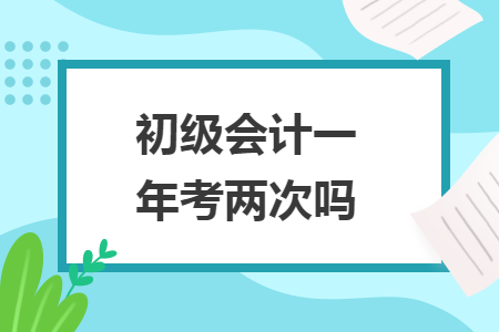 初级会计一年考两次吗