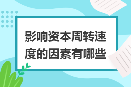 影响资本周转速度的因素有哪些 影响资本周转速度的因素有哪些