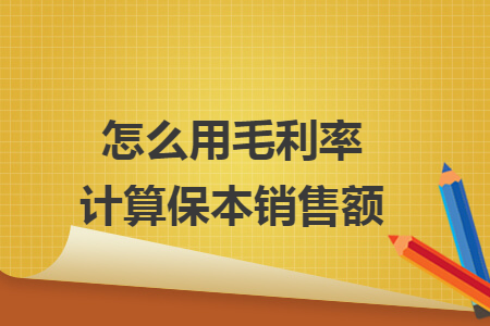 怎么用毛利率计算保本销售额