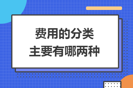 费用的分类主要有哪两种