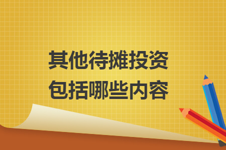 其他待摊投资包括哪些内容 其他待摊投资包括哪些内容