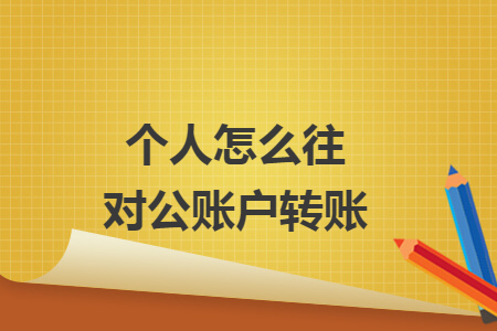 个人怎么往对公账户转账 个人怎么往对公账户转账