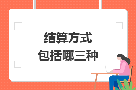 结算方式包括哪三种 结算方式包括哪三种