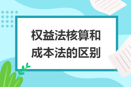 权益法核算和成本法的区别 权益法核算和成本法的区别