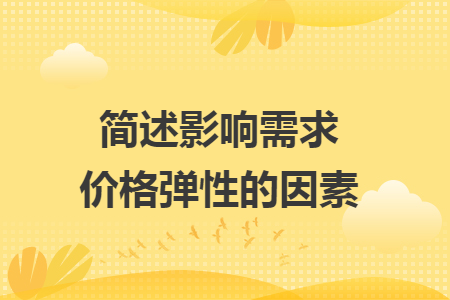 简述影响需求价格弹性的因素 简述影响需求价格弹性的因素