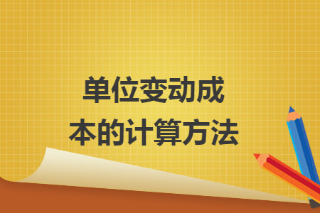 单位变动成本的计算方法 单位变动成本的计算方法