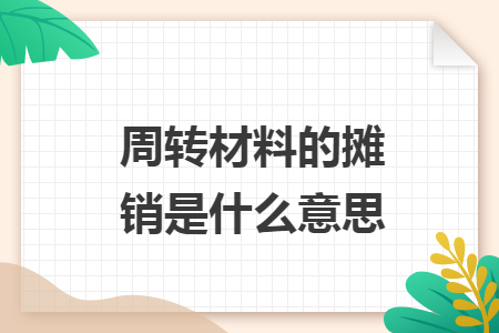 周转材料的摊销是什么意思 周转材料的摊销是什么意思
