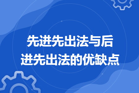 先进先出法与后进先出法的优缺点 先进先出法与后进先出法的优缺点