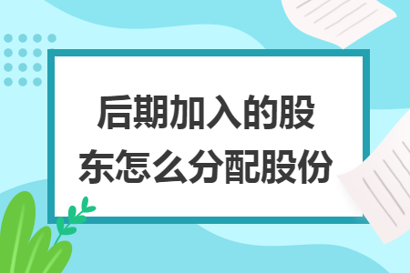 后期加入的股东怎么分配股份