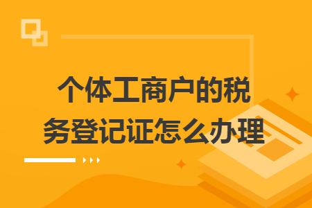 个体工商户的税务登记证怎么办理