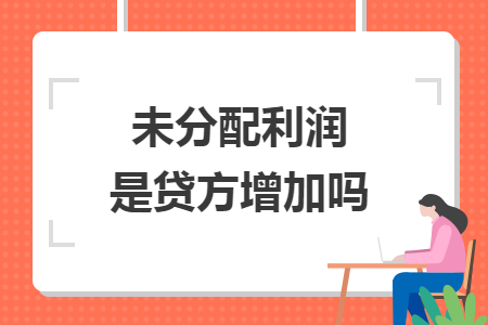 未分配利润是贷方增加吗
