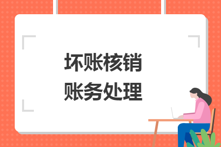 坏账核销账务处理 坏账核销账务处理