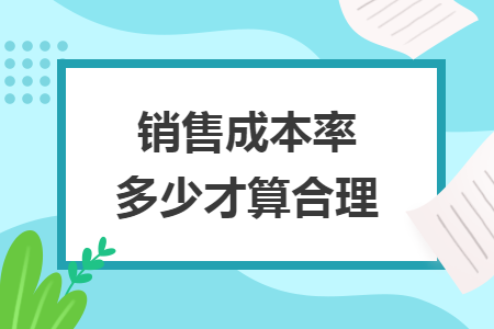 销售成本率多少才算合理 销售成本率多少才算合理