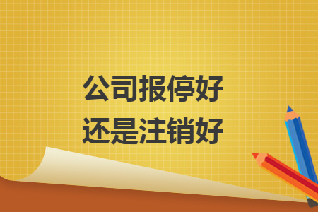公司报停好还是注销好