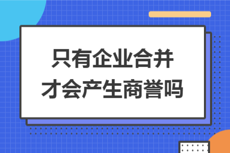 只有企业合并才会产生商誉吗