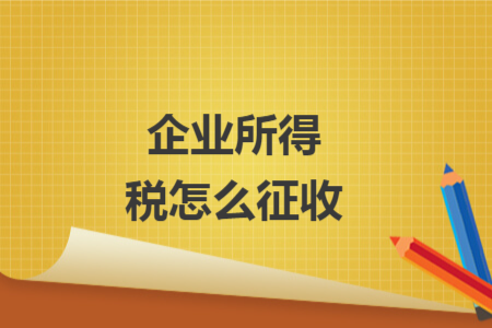 企业所得税怎么征收