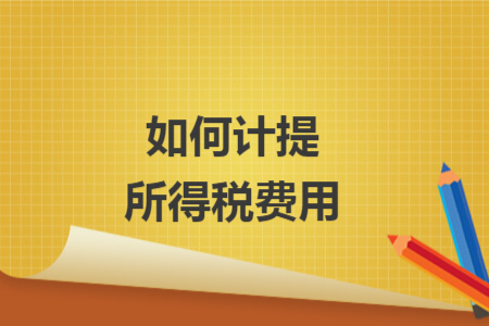如何计提所得税费用 如何计提所得税费用