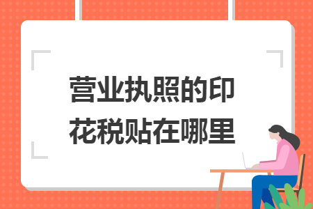 营业执照的印花税贴在哪里 营业执照的印花税贴在哪里