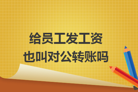 给员工发工资也叫对公转账吗