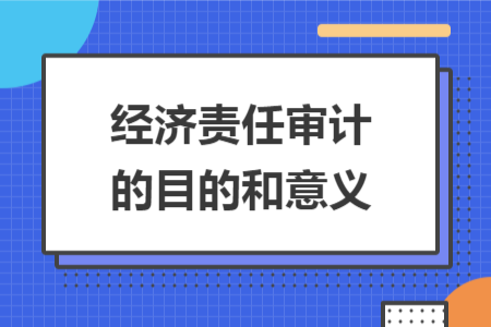 经济责任审计的目的和意义