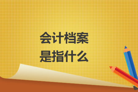 会计档案是指什么