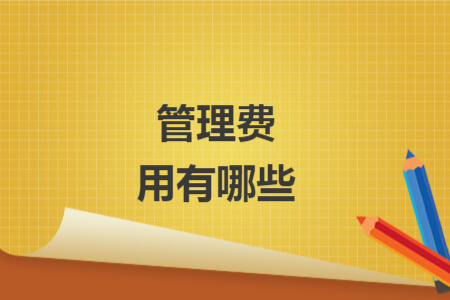 管理费用有哪些 管理费用有哪些
