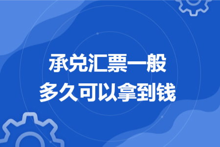 承兑汇票一般多久可以拿到钱