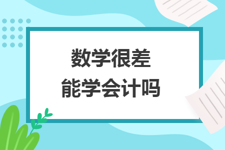 数学很差能学会计吗 数学很差能学会计吗
